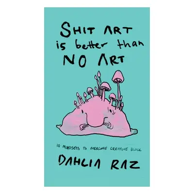 "Shit Art is Better than No Art: 10 Mindsets to Overcome Creative Block" - "" ("Raz Dahlia")