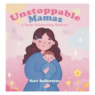 "Unstoppable Mamas: A Book Celebrating Mothers" - "" ("Ballantyne Sara")