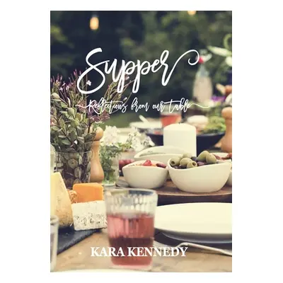 "Supper: Reflections From Our Table" - "" ("Kennedy Kara A.")