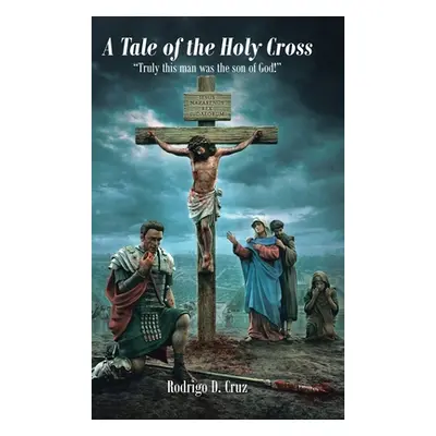 "A Tale of the Holy Cross: Truly this man was the son of God!" - "" ("Cruz Rodrigo D.")