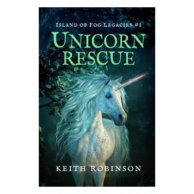 "Unicorn Rescue (Island of Fog Legacies #1)" - "" ("Robinson Keith")