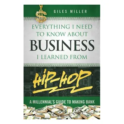 "Everything I Need to Know about Business I Learned from Hip-Hop: A Millennial's Guide to Making