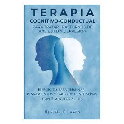 "Terapia Cognitivo-Conductual para Tratar Trastornos de Ansiedad y Depresin: Ejercicios para Eli