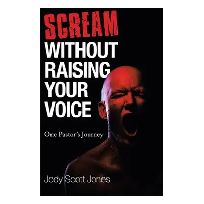 "Scream Without Raising Your Voice: One Pastor's Journey" - "" ("Jones Jody Scott")