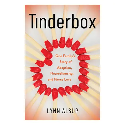 "Tinderbox: One Family's Story of Adoption, Neurodiversity, and Fierce Love" - "" ("Alsup Lynn")