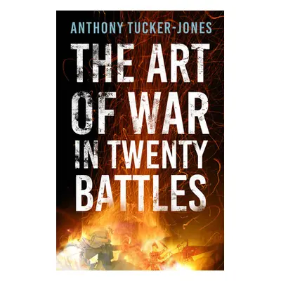 "The Art of War in Twenty Battles" - "" ("Tucker-Jones Anthony")