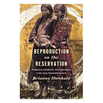 "Reproduction on the Reservation: Pregnancy, Childbirth, and Colonialism in the Long Twentieth C