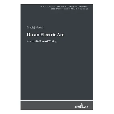 "On an Electric Arc; Andrzej Bobkowski Writing" - "" ("Nowak Maciej")