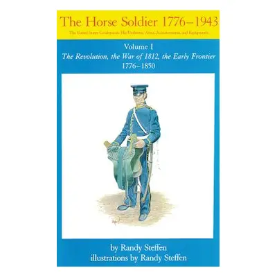 "Horse Soldier, 1776-1850, Volume 1: The Revolution, the War of 1812, the Early Frontier 1776-18