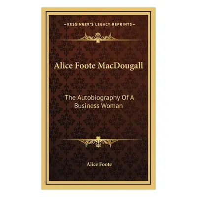 "Alice Foote Macdougall: The Autobiography of a Business Woman" - "" ("Foote Alice")