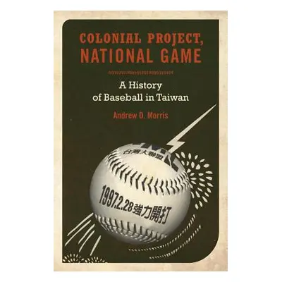 "Colonial Project, National Game, 6: A History of Baseball in Taiwan" - "" ("Morris Andrew D.")