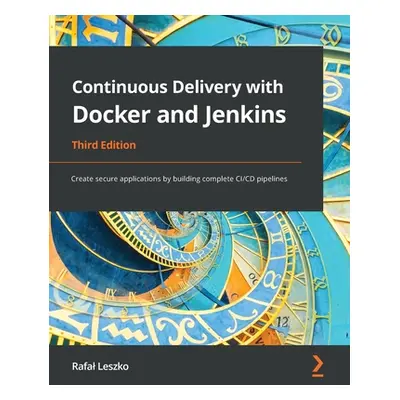 "Continuous Delivery with Docker and Jenkins - Third Edition: Create secure applications by buil