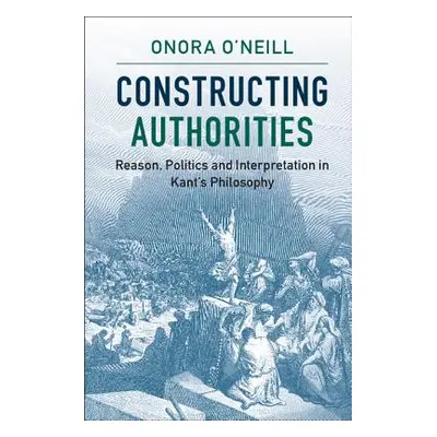 "Constructing Authorities: Reason, Politics and Interpretation in Kant's Philosophy" - "" ("O'Ne