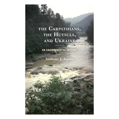 "The Carpathians, the Hutsuls, and Ukraine: An Environmental History" - "" ("Amato Anthony J.")