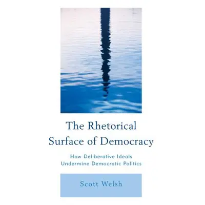 "The Rhetorical Surface of Democracy: How Deliberative Ideals Undermine Democratic Politics" - "