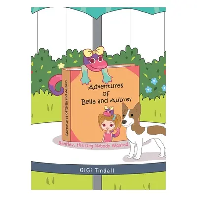 "Adventures of Bella and Aubrey: Bentley, the Dog Nobody Wanted" - "" ("Tindall Gigi")