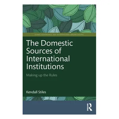 "The Domestic Sources of International Institutions: Making up the Rules" - "" ("Stiles Kendall"