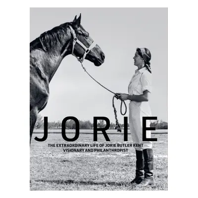 "Jorie: The Extraordinary Life of Jorie Butler Kent Visionary and Philanthropist" - "" ("Kent Jo