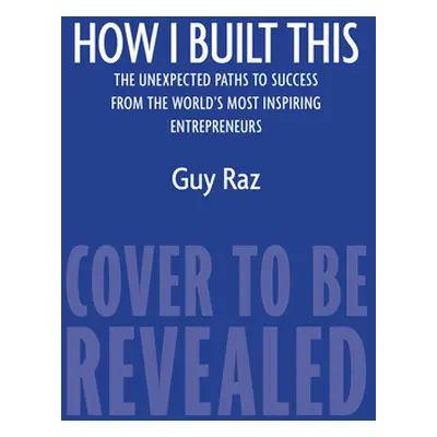 "How I Built This: The Unexpected Paths to Success from the World's Most Inspiring Entrepreneurs