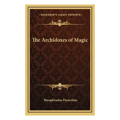 "The Archidoxes of Magic" - "" ("Paracelsus Theophrastus")