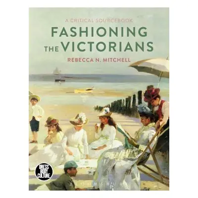 "Fashioning the Victorians: A Critical Sourcebook" - "" ("Mitchell Rebecca")