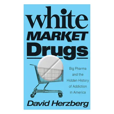 "White Market Drugs: Big Pharma and the Hidden History of Addiction in America" - "" ("Herzberg 