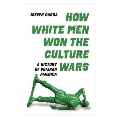 "How White Men Won the Culture Wars: A History of Veteran America" - "" ("Darda Joseph")