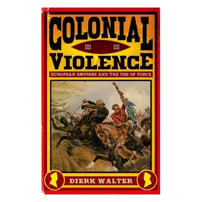 "Colonial Violence: European Empires and the Use of Force" - "" ("Walter Dierk")