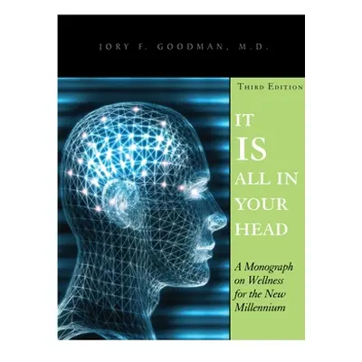 "It Is All in Your Head: A Monograph on Wellness for the New Millennium" - "" ("Goodman Jory F."