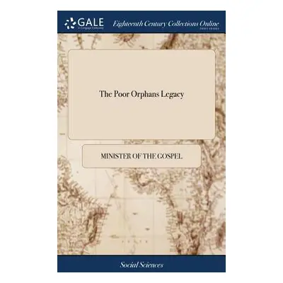 "The Poor Orphans Legacy: Being a Short Collection of Godly Counsels and Exhortations to a Young