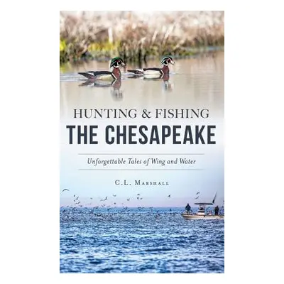 "Hunting and Fishing the Chesapeake: Unforgettable Tales of Wing and Water" - "" ("Marshall C. L