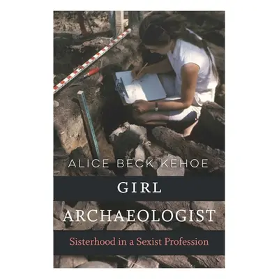 "Girl Archaeologist: Sisterhood in a Sexist Profession" - "" ("Kehoe Alice Beck")