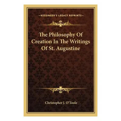 "The Philosophy of Creation in the Writings of St. Augustine" - "" ("O'Toole Christopher J.")