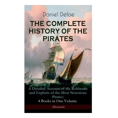 "THE COMPLETE HISTORY OF THE PIRATES - A Detailed Account of the Robberies and Exploits of the M