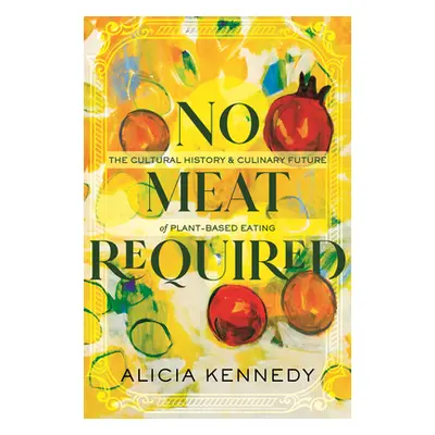 "No Meat Required: The Cultural History and Culinary Future of Plant-Based Eating" - "" ("Kenned