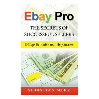 "Ebay Pro - The Secrets of Successful Sellers: 10 Steps To Double Your Ebay Success" - "" ("Merz