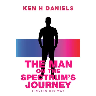 "The Man on the Spectrum's Journey: Finding His Way" - "" ("Daniels Ken H.")