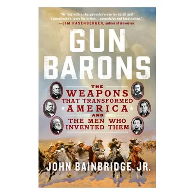 "Gun Barons: The Weapons That Transformed America and the Men Who Invented Them" - "" ("Bainbrid