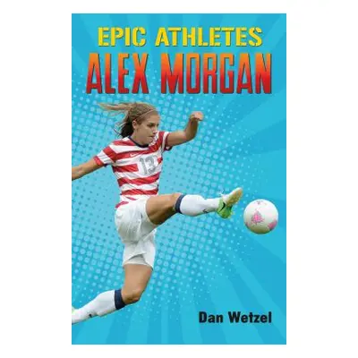 "Epic Athletes: Alex Morgan" - "" ("Wetzel Dan")