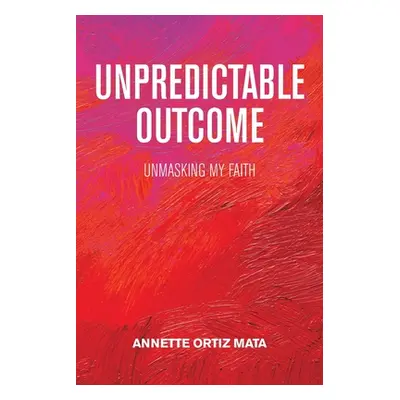 "Unpredictable Outcome: Unmasking My Faith" - "" ("Mata Annette Ortiz")