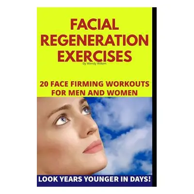 "Facial Regeneration Exercises: 20 Face Firming Workouts For Men And Women" - "" ("Wilken Wendy"