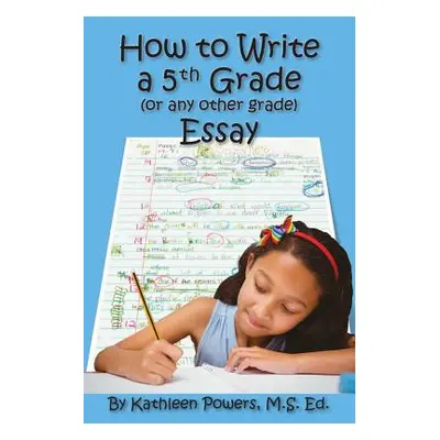 "How to Write a 5th Grade (or any other grade) Essay" - "" ("Powers Kathleen")