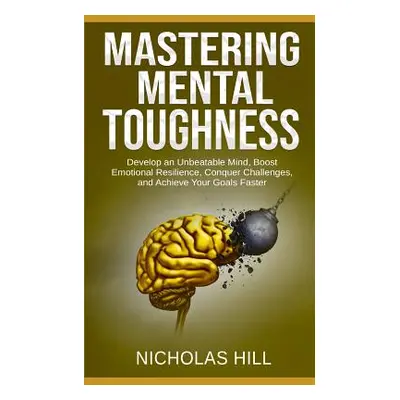 "Mastering Mental Toughness: Develop an Unbeatable Mind, Boost Emotional Resilience, Conquer Cha