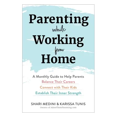 "Parenting While Working from Home: A Monthly Guide to Help Parents Balance Their Careers, Conne