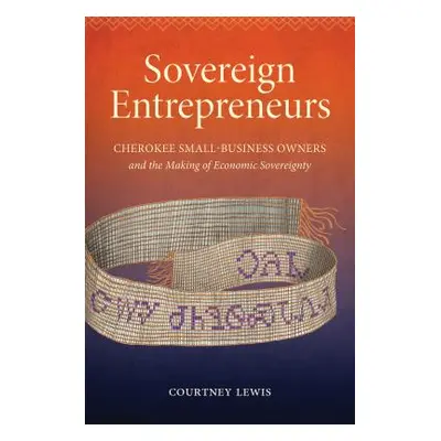 "Sovereign Entrepreneurs: Cherokee Small-Business Owners and the Making of Economic Sovereignty"