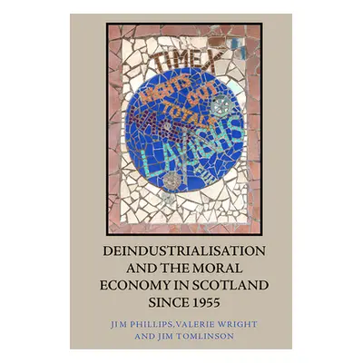 "Deindustrialisation and the Moral Economy in Scotland Since 1955" - "" ("Phillips Jim")