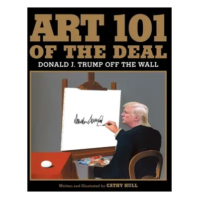 "Art 101 of the Deal: Donald J. Trump Off the Wall" - "" ("Hull Cathy")