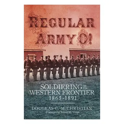 "Regular Army O!: Soldiering on the Western Frontier, 1865-1891" - "" ("McChristian Douglas C.")