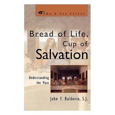 "Bread of Life, Cup of Salvation: Understanding the Mass" - "" ("Baldovin Sj John F.")