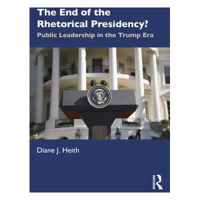 "The End of the Rhetorical Presidency?: Public Leadership in the Trump Era" - "" ("Heith Diane J